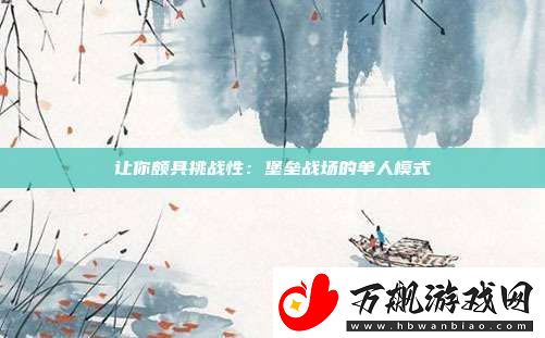 让你颇具挑战性：堡垒战场的单人模式