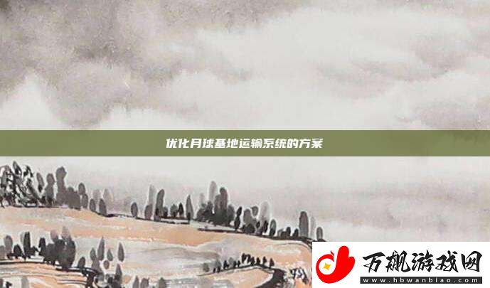 优化月球基地运输系统的方案