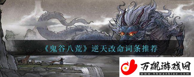 鬼谷八荒逆天改命词条哪个好-逆天改命词条推荐
