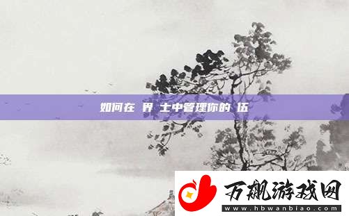 如何在異界騎士中管理你的隊伍