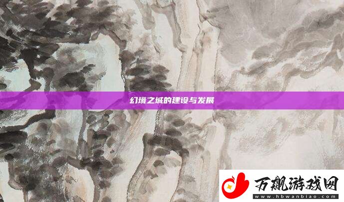 幻境之城的建设与发展