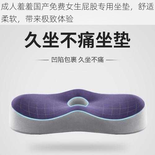 成人羞羞国产免费女生屁股专用坐垫，舒适柔软，带来极致体验