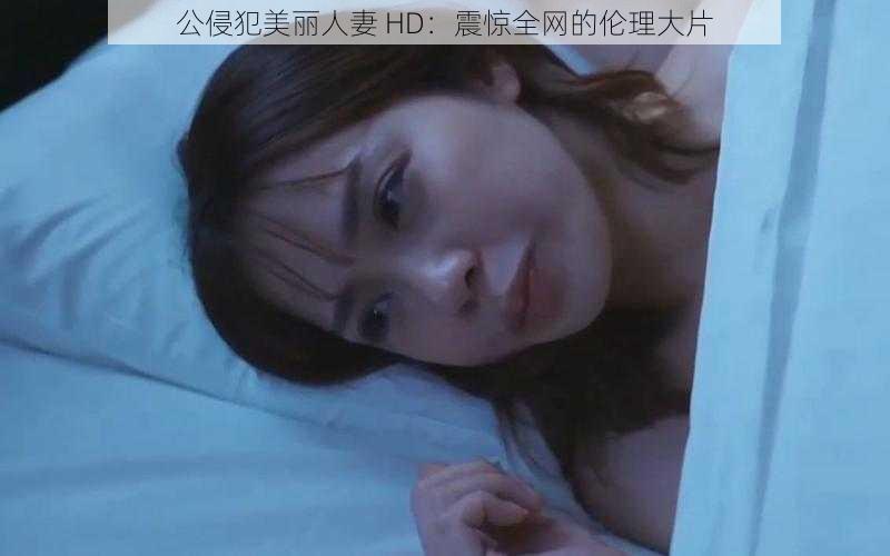 公侵犯美丽** HD:震惊全网的伦理大片