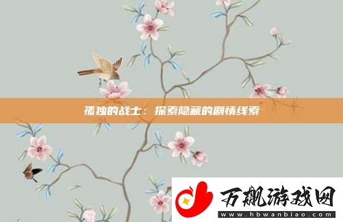 孤独的战士：探索隐藏的剧情线索