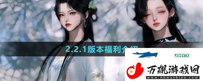 逆水寒手游2.2.1版本福利有哪些2.2.1版本福利介绍