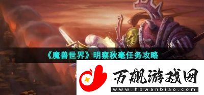 魔兽世界新任务攻略：明察秋毫任务详解【2021】