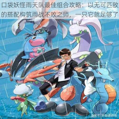 口袋妖怪雨天队最佳组合攻略:以无可匹敌的搭配构筑雨战不败之师,一只它就足够了