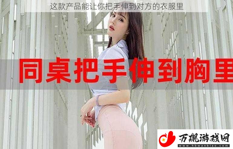 这款产品能让你把手伸到对方的衣服里