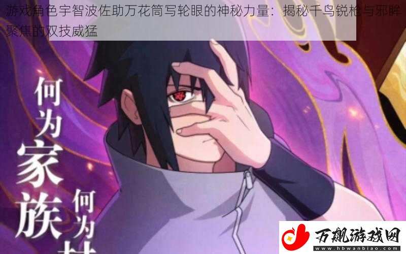 游戏角色宇智波佐助万花筒写轮眼的神秘力量：揭秘千鸟锐枪与邪眸聚焦的双技威猛