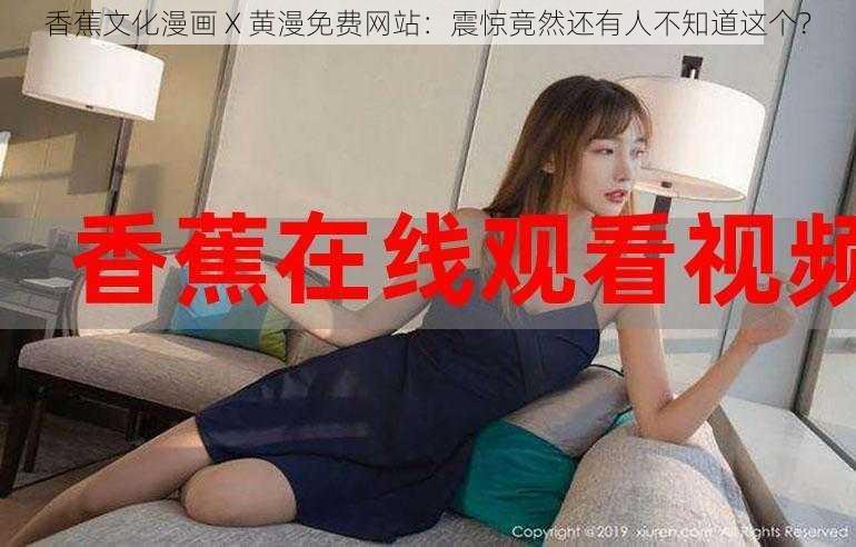 香蕉文化漫画 X 黄漫免费网站:震惊竟然还有人不知道这个?