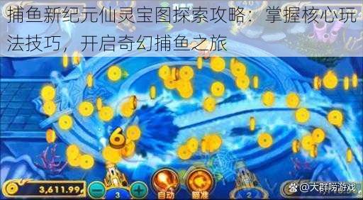 捕鱼新纪元仙灵宝图探索攻略:掌握核心玩法技巧,开启奇幻捕鱼之旅