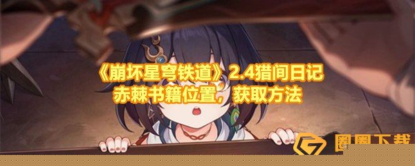 崩坏星穹铁道2.4猎间日记赤棘位置在哪-崩坏星穹铁道2.4猎间日记赤棘怎么获取一览[图文]