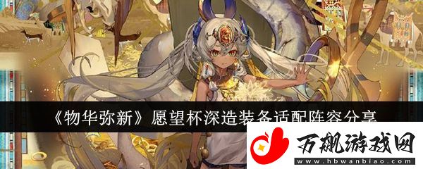 【宠物选择】物华弥新愿望杯深造装备适配阵容有哪些物华弥新愿望杯深造装备适配阵容分享