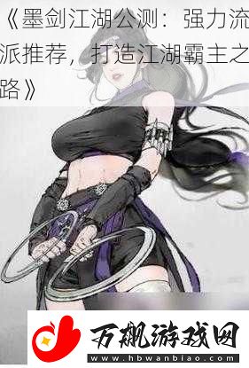 墨剑江湖公测：强力流派推荐-打造江湖霸主之路