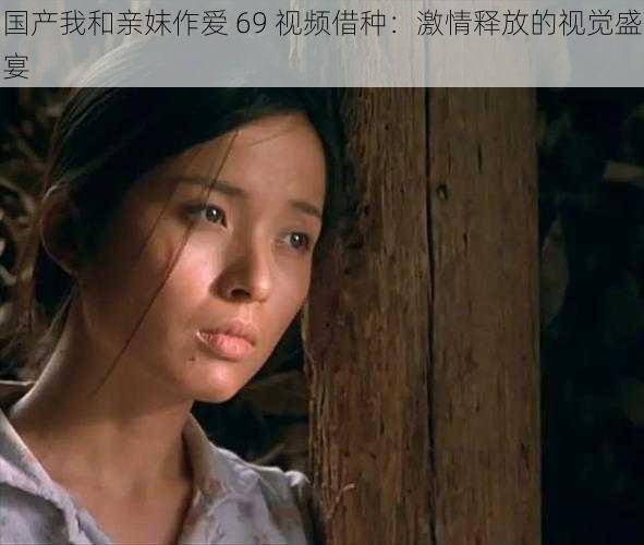 国产我和亲妺作爱 69 视频借种：激情释放的视觉盛宴