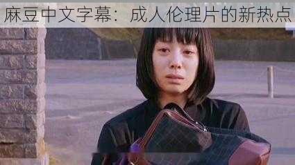 麻豆中文字幕:成人伦理片的新热点