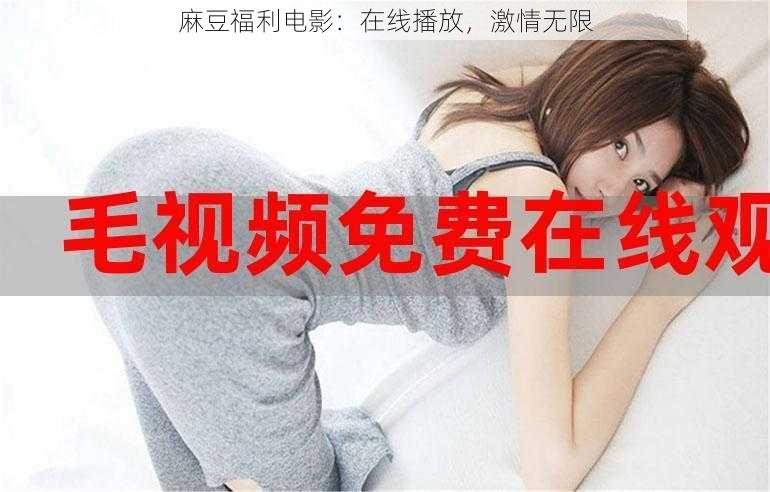 麻豆福利电影:在线播放,激情无限