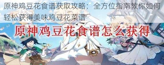 原神鸡豆花食谱获取攻略:全方位指南教你如何轻松获得美味鸡豆花菜谱