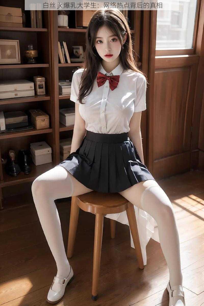白丝 jk 爆乳大学生：网络热点背后的真相