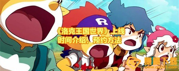 洛克王国世界什么时候上线-洛克王国世界怎么预约一览[图文]