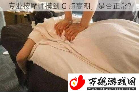 专业按摩师摸到-G-点高潮-是否正常