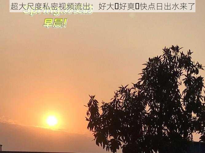 超大尺度私密视频流出：好大⋯好爽⋯快点日出水来了