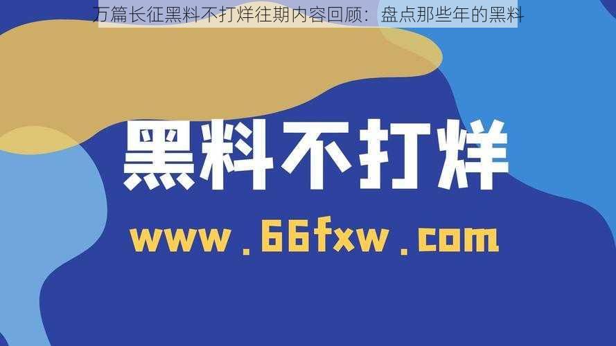 万篇长征黑料不打烊往期内容回顾：盘点那些年的黑料