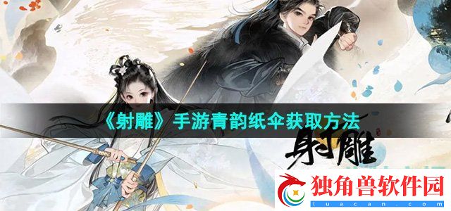 射雕手游青韵纸伞怎么收集：发掘游戏中的隐藏解谜元素