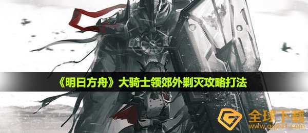 明日方舟大骑士领郊外剿灭怎么打-大骑士领郊外剿灭攻略打法