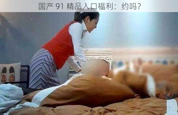 国产 91 精品入口福利:约吗?