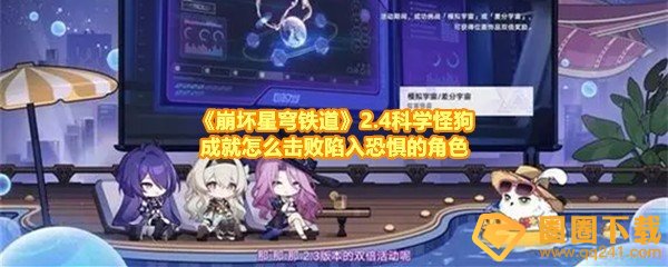 崩坏星穹铁道2.4科学怪狗成就怎么获得-崩坏星穹铁道2.4科学怪狗成就怎么击败陷入恐惧的角色一览[图文]