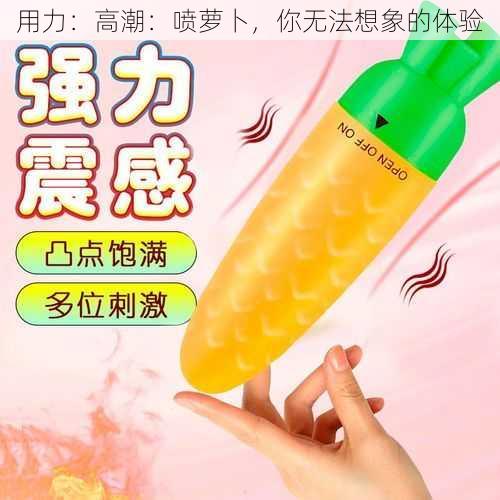 用力:高潮:喷萝卜,你无法想象的体验
