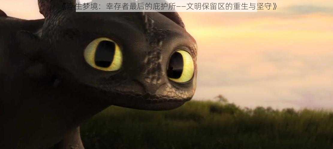 《浮生梦境:幸存者最后的庇护所——文明保留区的重生与坚守》