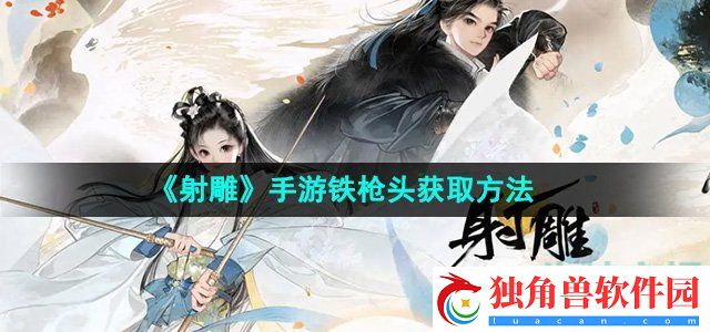 射雕手游铁枪头怎么收集：角色属性全面提升指南