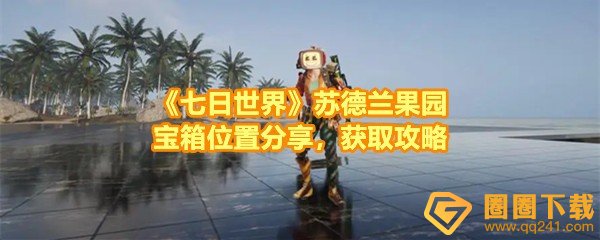 七日世界苏德兰果园宝箱有几个-七日世界苏德兰果园宝箱在哪怎么获取一览[图文]