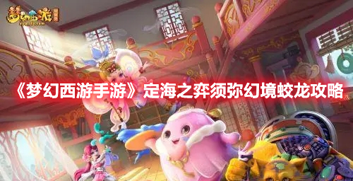 《梦幻西游手游》定海之弈须弥幻境蛟龙攻略