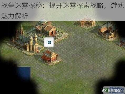 战争迷雾探秘:揭开迷雾探索战略,游戏魅力解析