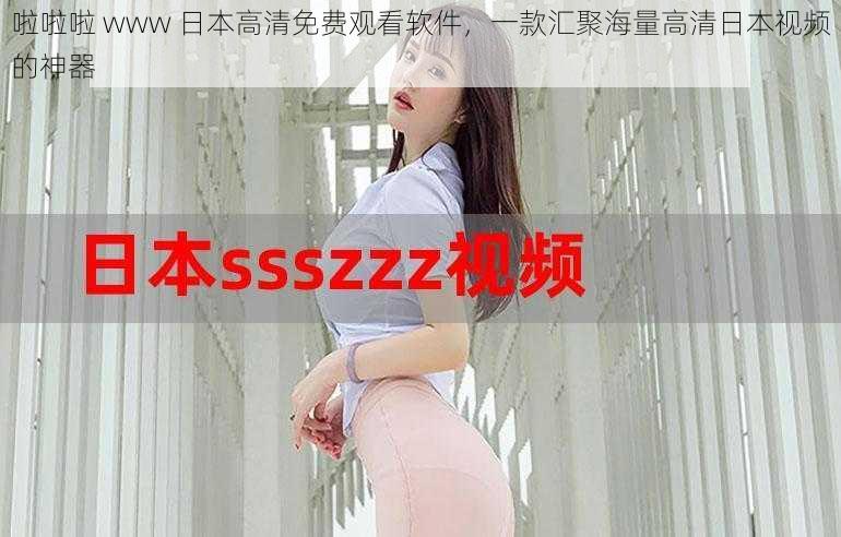 啦啦啦 www 日本高清免费观看软件，一款汇聚海量高清日本视频的神器