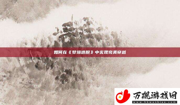 如何在梦境逃脱中实现完美穿越