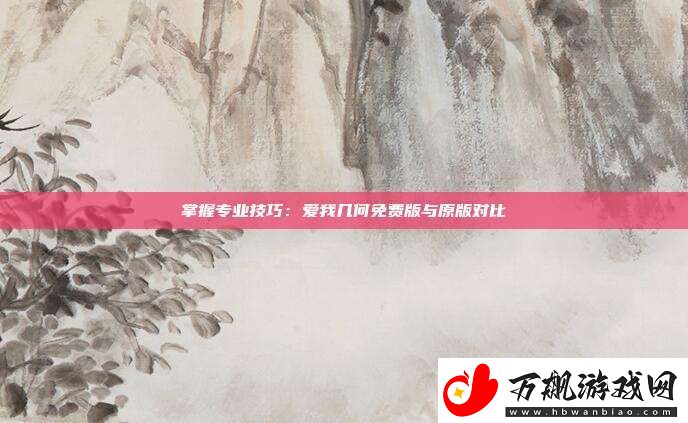 掌握专业技巧：爱我几何免费版与原版对比