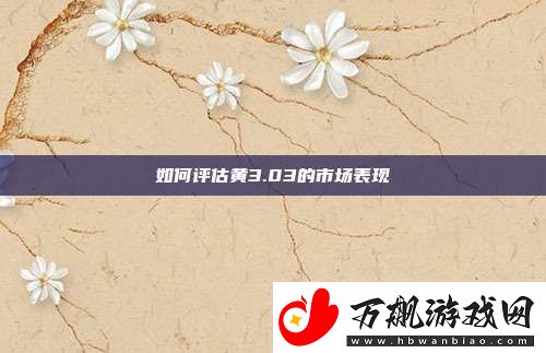 如何评估黄3.03的市场表现