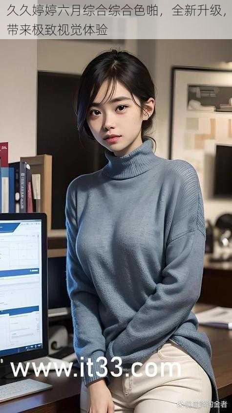 久久婷婷六月综合综合色啪,全新升级,带来极致视觉体验