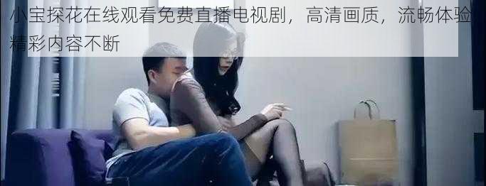 小宝探花在线观看免费直播电视剧,高清画质,流畅体验,精彩内容不断