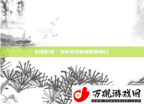 白狐影视：为你打开新视野的窗口