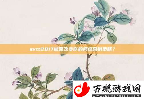 avtt2017能否改变你的络营销策略