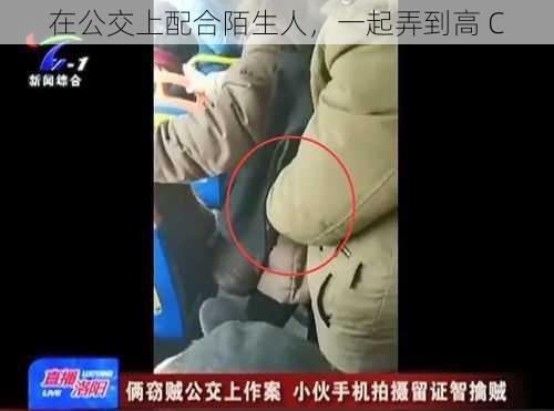 在公交上配合陌生人，一起弄到高 C
