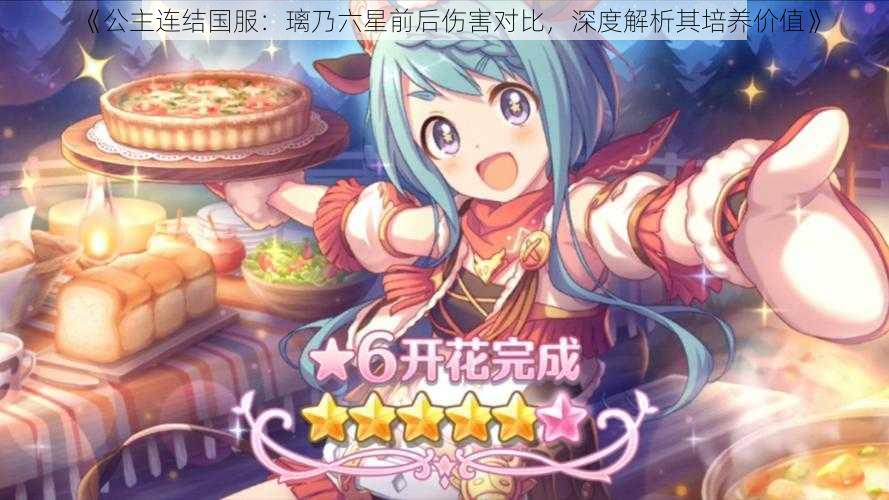 《公主连结国服：璃乃六星前后伤害对比，深度解析其培养价值》
