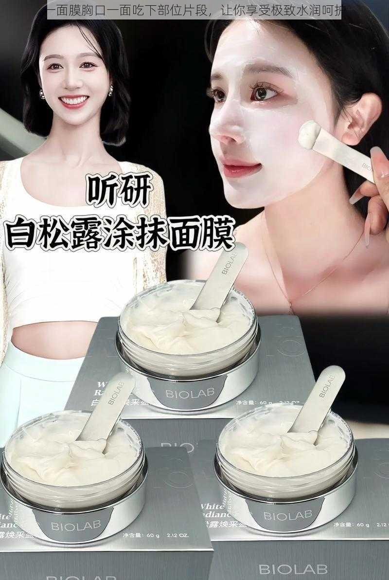 一面膜胸口一面吃下部位片段，让你享受极致水润呵护