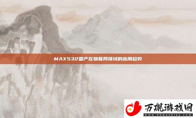 MAX532国产在物联领域的应用趋势