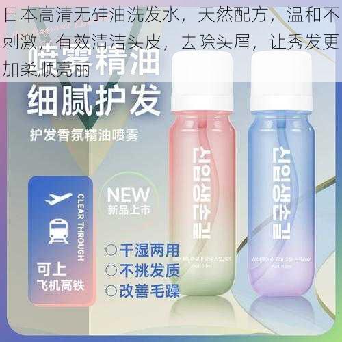 日本高清无硅油洗发水,天然配方,温和不刺激,有效清洁头皮,去除头屑,让秀发更加柔顺亮丽